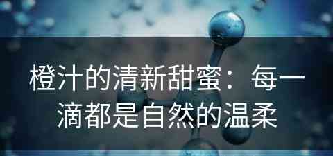 橙汁的清新甜蜜：每一滴都是自然的温柔